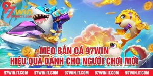 Mẹo Bắn Cá 97WIN Hiệu Quả Dành Cho Người Chơi Mới
