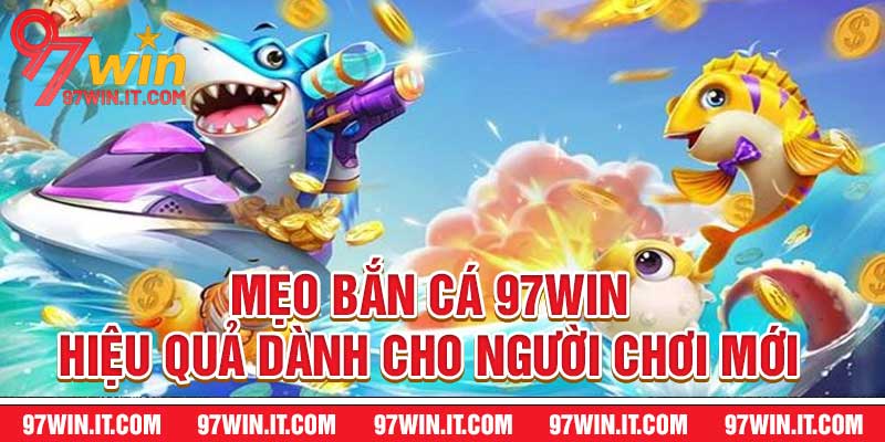 Mẹo Bắn Cá 97WIN Hiệu Quả Dành Cho Người Chơi Mới